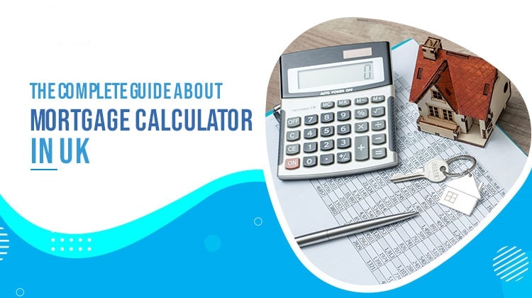 The Complete Guide about Mortgage Calculator in UK